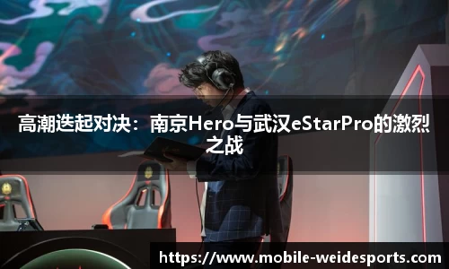 高潮迭起对决：南京Hero与武汉eStarPro的激烈之战