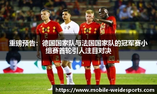 重磅预告：德国国家队与法国国家队的冠军赛小组赛首轮引人注目对决
