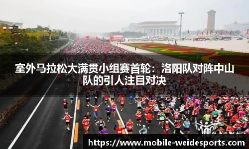 室外马拉松大满贯小组赛首轮：洛阳队对阵中山队的引人注目对决