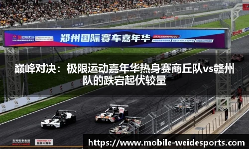 巅峰对决：极限运动嘉年华热身赛商丘队vs赣州队的跌宕起伏较量