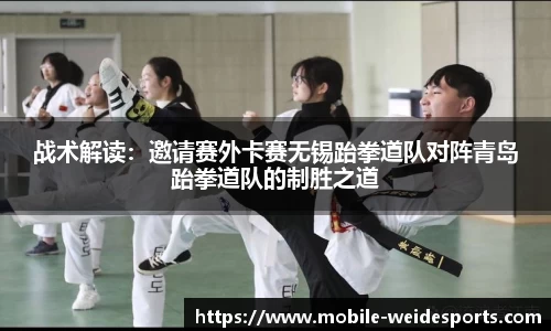 战术解读：邀请赛外卡赛无锡跆拳道队对阵青岛跆拳道队的制胜之道