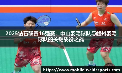 2025钻石联赛16强赛：中山羽毛球队与赣州羽毛球队的关键战役之战