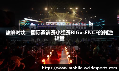 巅峰对决：国际邀请赛小组赛BIGvsENCE的刺激较量