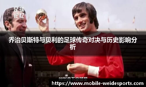乔治贝斯特与贝利的足球传奇对决与历史影响分析