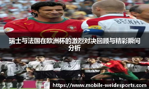 瑞士与法国在欧洲杯的激烈对决回顾与精彩瞬间分析