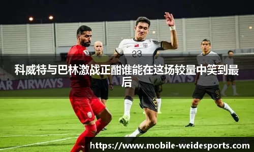 科威特与巴林激战正酣谁能在这场较量中笑到最后