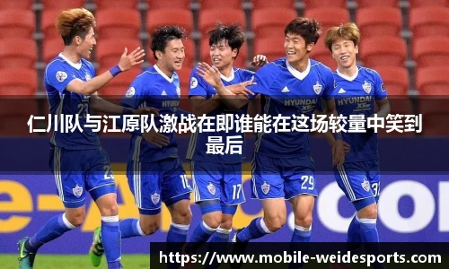 仁川队与江原队激战在即谁能在这场较量中笑到最后
